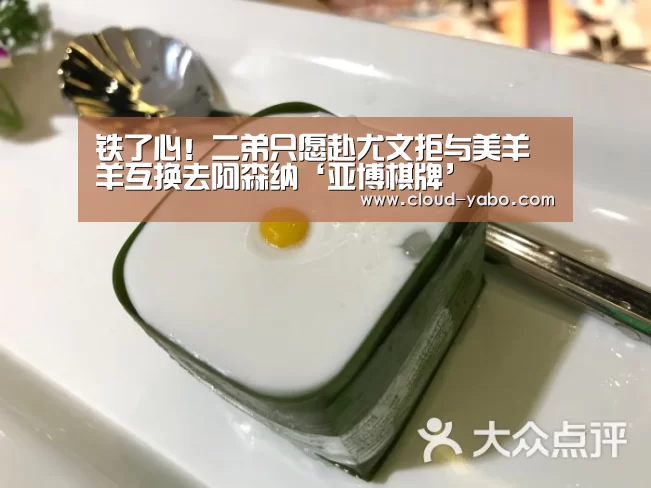 铁了心!二弟只愿赴尤文拒与美羊羊互换去阿森纳‘亚博棋牌’(图2) 亚博app