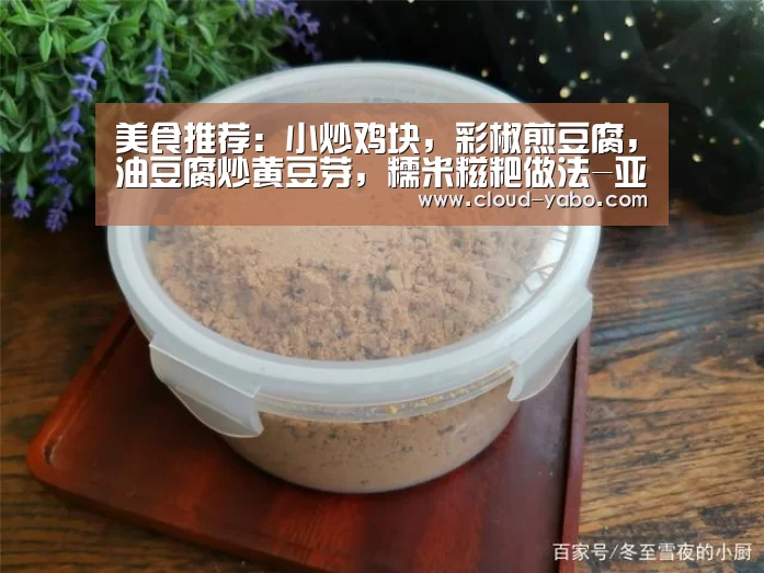 美食推荐:小炒鸡块,彩椒煎豆腐,油豆腐炒黄豆芽,糯米糍粑做法-亚博官网(图1) 亚博体育下载