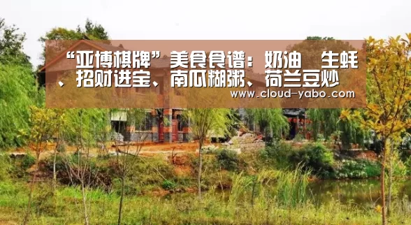 “亚博棋牌”美食食谱：奶油焗生蚝、招财进宝、南瓜糊粥、荷兰豆炒香肠