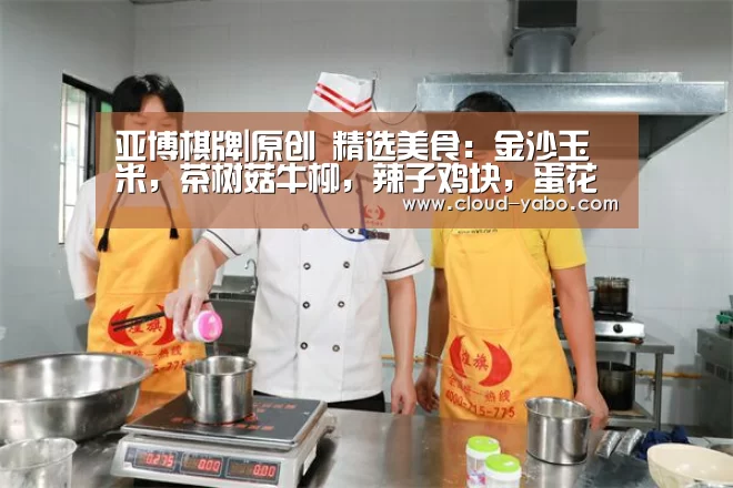 亚博棋牌|原创 精选美食:金沙玉米,茶树菇牛柳,辣子鸡块,蛋花疙瘩汤的做法(图2) 亚博app