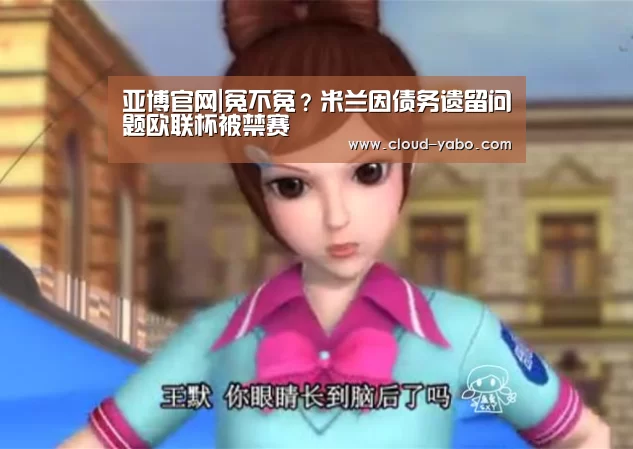 亚博官网|冤不冤?米兰因债务遗留问题欧联杯被禁赛(图2) 亚博体育下载