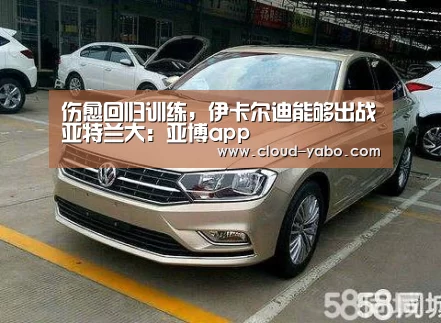 伤愈回归训练,伊卡尔迪能够出战亚特兰大:亚博app(图1) 亚博棋牌
