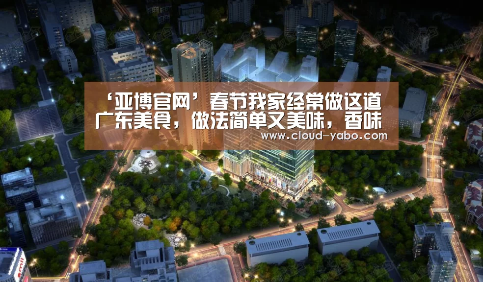 ‘亚博官网’春节我家经常做这道广东美食，做法简单又美味，香味又浓又好吃