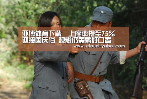 亚博体育下载_
上座率提至75% 迎接国庆档 观影仍需戴好口罩(图2) 亚博app