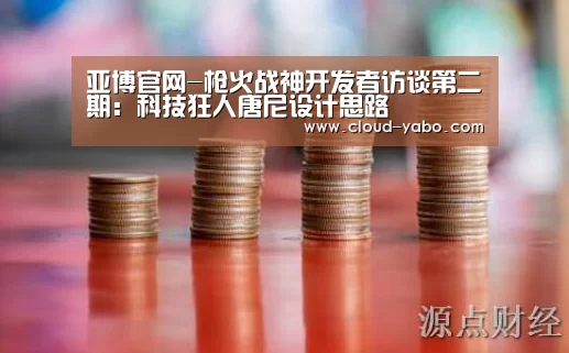 亚博官网-枪火战神开发者访谈第二期:科技狂人唐尼设计思路(图3) 亚博官网