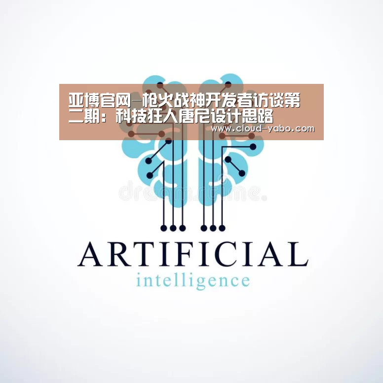 亚博官网-枪火战神开发者访谈第二期:科技狂人唐尼设计思路(图1) 亚博官网