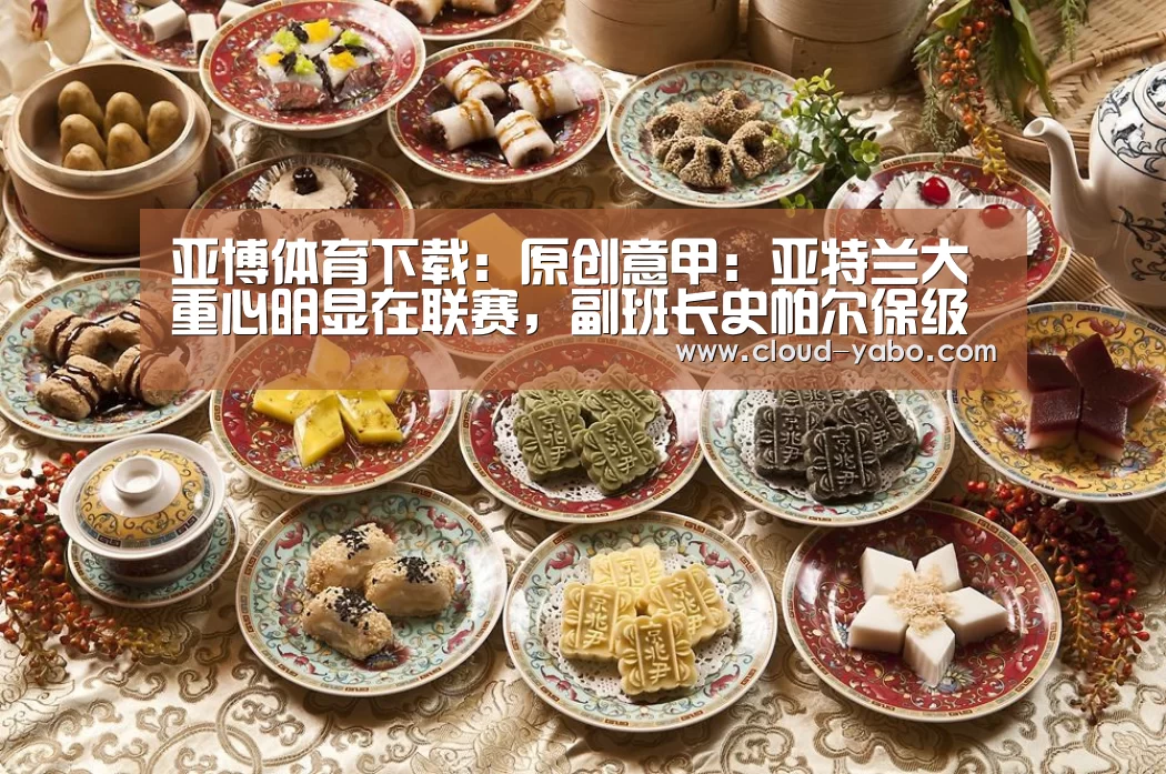 亚博体育下载:原创意甲:亚特兰大重心明显在联赛,副班长史帕尔保级形势严峻(图2) 亚博体育下载