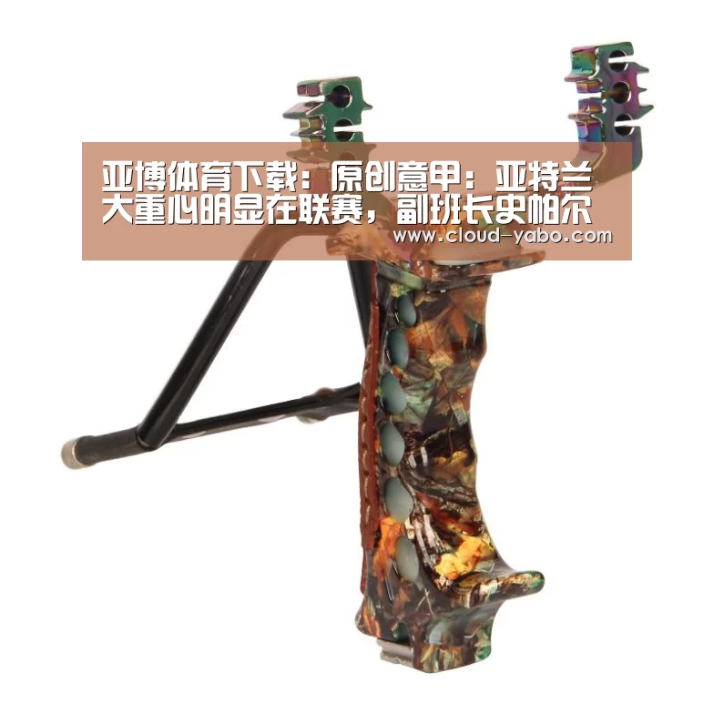 亚博体育下载:原创意甲:亚特兰大重心明显在联赛,副班长史帕尔保级形势严峻(图1) 亚博体育下载